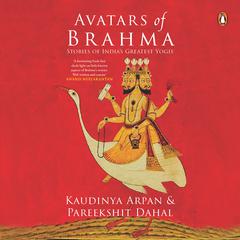 Avatars of Brahma: Stories of Indias Greatest Yogis Audiobook, by Arpan Sharma