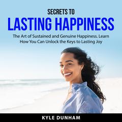 Secrets to Lasting Happiness Audiobook, by Kyle Dunham