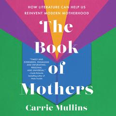 The Book of Mothers: How Literature Can Help Us Reinvent Modern Motherhood Audiobook, by Carrie Mullins