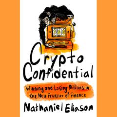 Crypto Confidential: Winning and Losing Millions in the New Frontier of Finance Audiobook, by Nathaniel Eliason
