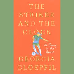 The Striker and the Clock: On Being in the Game Audiobook, by Georgia Cloepfil
