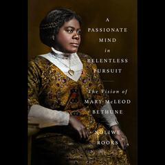 A Passionate Mind in Relentless Pursuit: The Vision of Mary McLeod Bethune Audiobook, by Noliwe Rooks