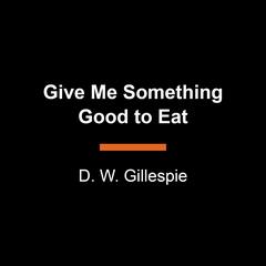 Give Me Something Good to Eat Audiobook, by D. W. Gillespie