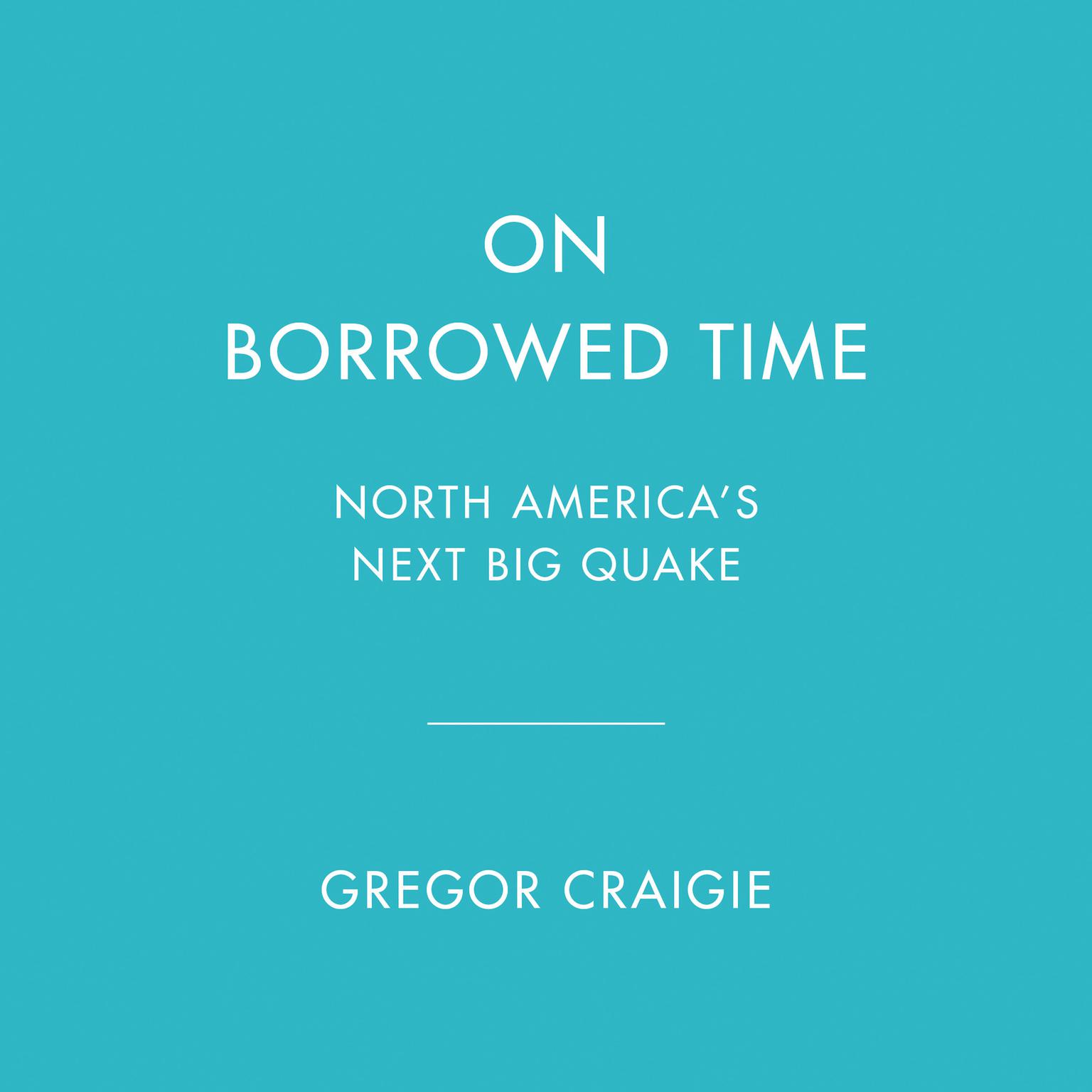On Borrowed Time: North Americas Next Big Quake Audiobook, by Gregor Craigie