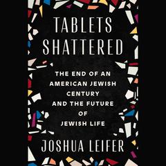 Tablets Shattered: The End of an American Jewish Century and the Future of Jewish Life Audibook, by Joshua Leifer