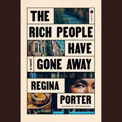 The Rich People Have Gone Away: A Novel Audiobook, by Regina Porter