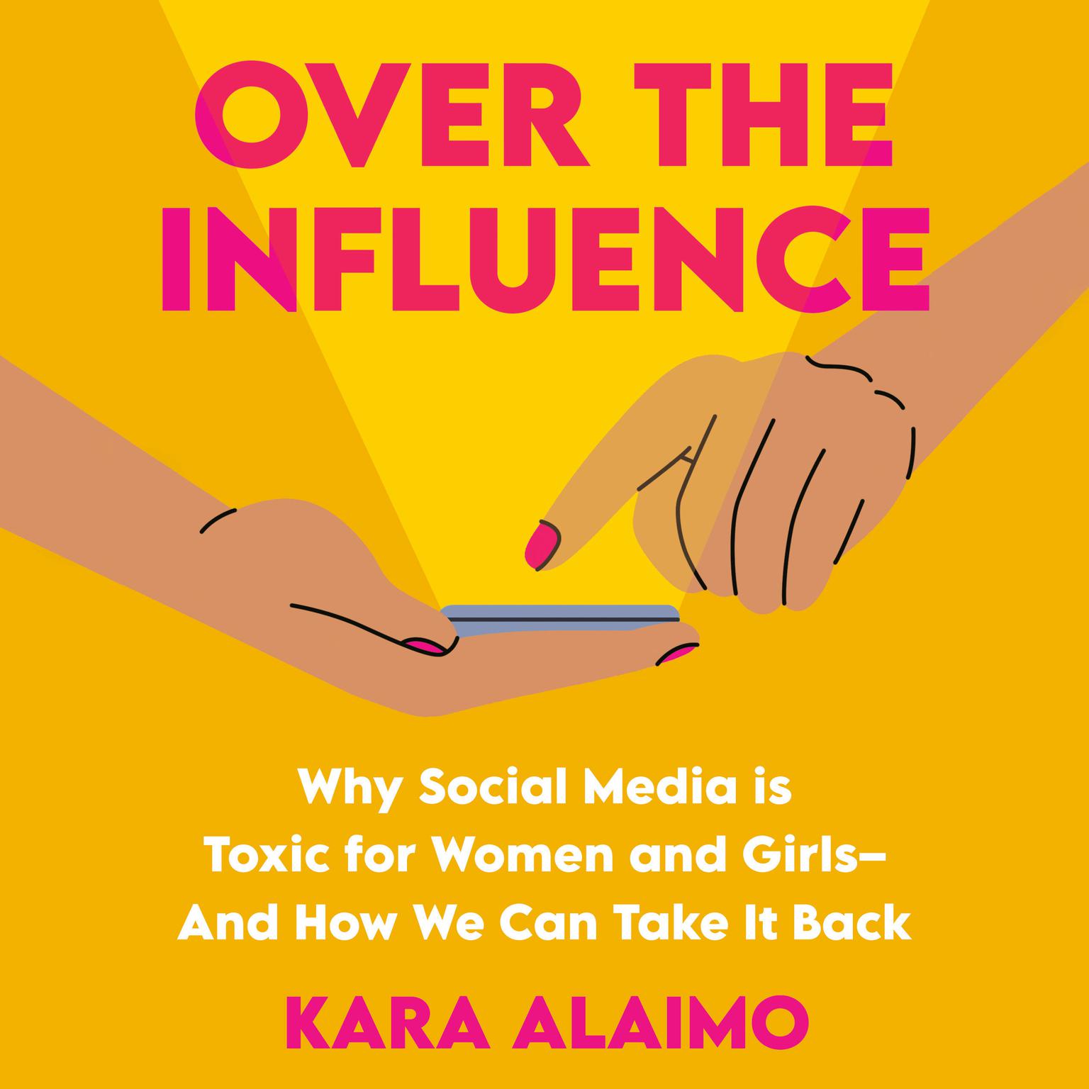 Over the Influence: Why Social Media is Toxic for Women and Girls - And How We Can Take it Back Audiobook, by Kara Alaimo