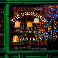 The Bookshop: A History of the American Bookstore Audiobook, by Evan Friss