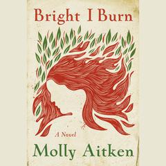 Bright I Burn: A Novel Audibook, by Molly Aitken