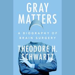 Gray Matters: A Biography of Brain Surgery Audiobook, by Theodore H. Schwartz