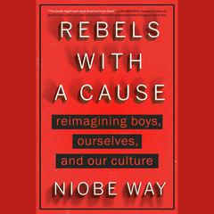 Rebels with a Cause: Reimagining Boys, Ourselves, and Our Culture Audiobook, by Niobe Way