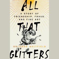 All That Glitters: A Story of Friendship, Fraud, and Fine Art Audiobook, by Orlando Whitfield