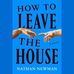 How to Leave the House: A Novel Audiobook, by Nathan Newman