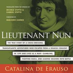 Lieutenant Nun: The True Story of a Cross-Dressing, Transatlantic Adventurer Who Escaped From a Spanish Convent in 1599 and Lived as a Man Audiobook, by Catalina De Erauso