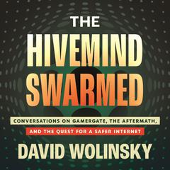 The Hivemind Swarmed: Conversations on Gamergate, the Aftermath, and the Quest for a Safer Internet Audiobook, by David Wolinsky