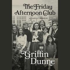 The Friday Afternoon Club: A Family Memoir Audiobook, by Griffin Dunne