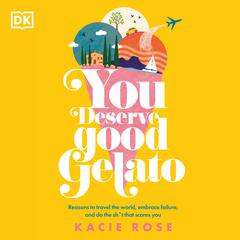 You Deserve Good Gelato: Reasons to Travel the World, Embrace Failure, and Do the Sh*t That Scares You Audiobook, by Kacie Rose
