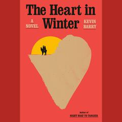 The Heart in Winter: A Novel Audiobook, by Kevin Barry