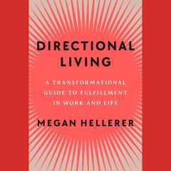 Directional Living: A Transformational Guide to Fulfillment in Work and Life Audibook, by Megan Hellerer