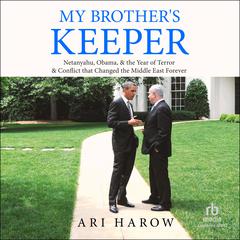 My Brothers Keeper: Netanyahu, Obama, & the Year of Terror & Conflict that Changed the Middle East Forever Audiobook, by Ari Harow