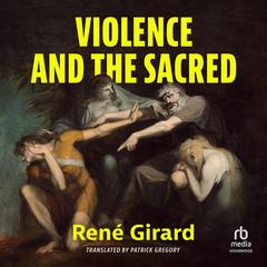 Violence and the Sacred Audiobook, by René Girard