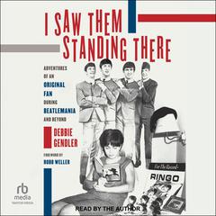 I Saw Them Standing There: Adventures of an Original Fan during Beatlemania and Beyond Audiobook, by Debbie Gendler