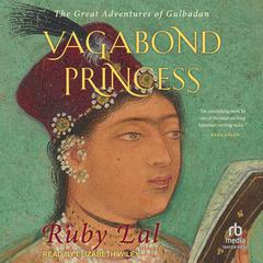 Vagabond Princess: The Great Adventures of Gulbadan Audiobook, by Ruby Lal