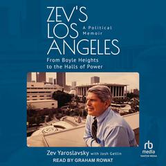 Zevs Los Angeles: A Political Memoir: From Boyle Heights to the Halls of Power Audiobook, by Zev Yaroslavsky