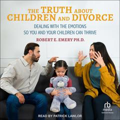 The Truth About Children and Divorce: Dealing with the Emotions So You and Your Children Can Thrive Audiobook, by Robert E. Emery