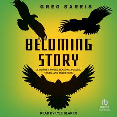 Becoming Story: A Journey Among Seasons, Places, Trees, and Ancestors Audiobook, by Greg Sarris