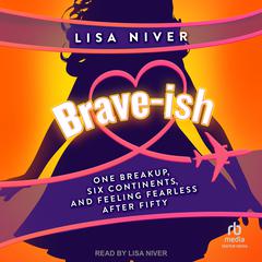 Brave-ish: One Breakup, Six Continents, and Feeling Fearless After Fifty Audiobook, by Lisa Niver