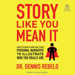 Story Like You Mean It: How to Build and Use Your Personal Narrative to Illustrate Who You Really Are Audiobook, by Dennis Rebelo