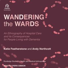 Wandering the Wards: An Ethnography of Hospital Care and Its Consequences for People Living with Dementia Audiobook, by Andy Northcott