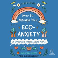 How to Manage Your Eco-Anxiety: An Empowering Guide for Young People Audiobook, by Anouchka Grose