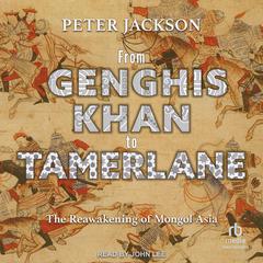 From Genghis Khan to Tamerlane: The Reawakening of Mongol Asia Audiobook, by Peter Jackson