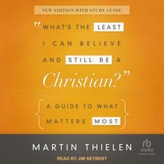 Whats the Least I Can Believe and Still Be a Christian?: A Guide to What Matters Most (New Edition with Study Guide) Audiobook, by Martin Thielen