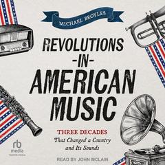 Revolutions in American Music: Three Decades That Changed a Country and Its Sounds Audiobook, by Michael Broyles