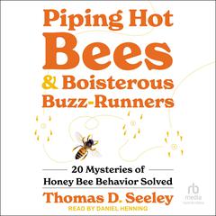 Piping Hot Bees and Boisterous Buzz-Runners: 20 Mysteries of Honey Bee Behavior Solved Audiobook, by Thomas D. Seeley