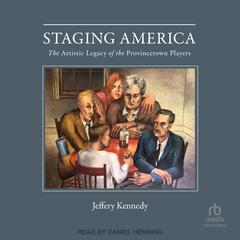 Staging America: The Artistic Legacy of the Provincetown Players Audiobook, by Jeffery Kennedy