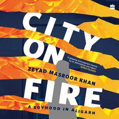 City on Fire: A Boyhood in Aligarh Audiobook, by Zeyad Masroor Khan