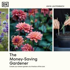 The Money-Saving Gardener: Create Your Dream Garden at a Fraction of the Cost Audiobook, by Anya Lautenbach