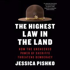 The Highest Law in the Land: How the Unchecked Power of Sheriffs Threatens Democracy Audiobook, by Jessica Pishko