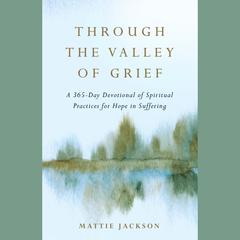 Through the Valley of Grief: A 365-Day Devotional of Spiritual Practices for Hope in Suffering Audibook, by Mattie Jackson