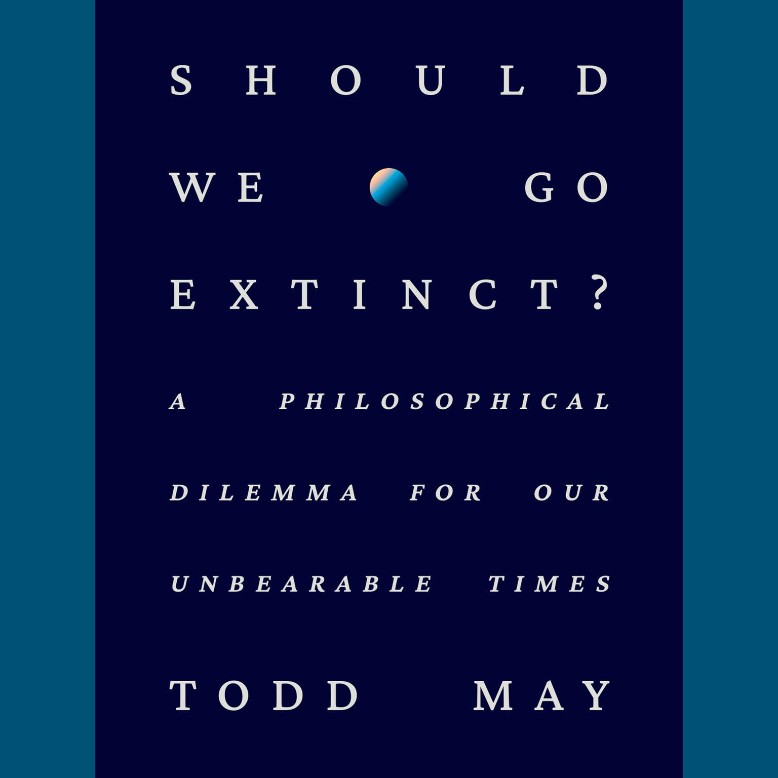 Should We Go Extinct?: A Philosophical Dilemma for Our Unbearable Times Audiobook, by Todd May