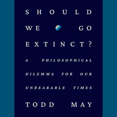 Should We Go Extinct?: A Philosophical Dilemma for Our Unbearable Times Audiobook, by Todd May