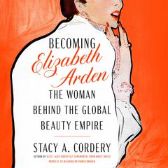 Becoming Elizabeth Arden: The Woman Behind the Global Beauty Empire Audibook, by Stacy A. Cordery