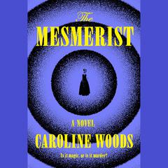 The Mesmerist: A Novel Audibook, by Caroline Woods