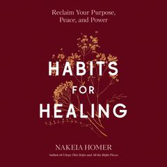 Habits for Healing: Reclaim Your Purpose, Peace, and Power Audibook, by Nakeia Homer