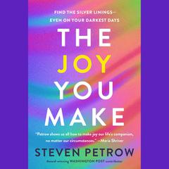 The Joy You Make: Find the Silver Linings--Even on Your Darkest Days Audibook, by Steven Petrow