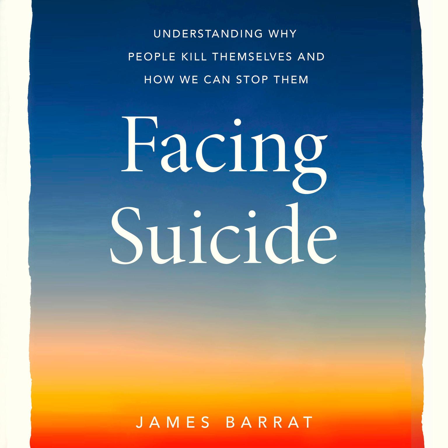 Facing Suicide: Understanding Why People Kill Themselves and How We Can Stop Them Audiobook, by James Barrat